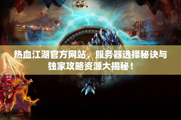 热血江湖官方网站,服务器选择秘诀与独家攻略资源大揭秘! 热血江湖官方网站,服务器选择秘诀与独家攻略资源大揭秘!