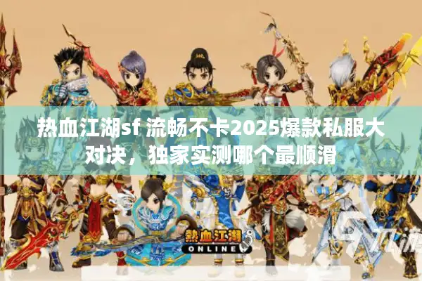 热血江湖sf 流畅不卡2025爆款私服大对决，独家实测哪个最顺滑