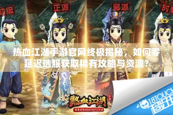 热血江湖手游官网终极揭秘,如何零延迟选服获取稀有攻略与资源? 热血江湖手游官网终极揭秘,如何零延迟选服获取稀有攻略与资源?