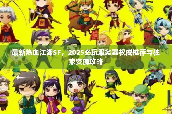 最新热血江湖SF，2025必玩服务器权威推荐与独家资源攻略