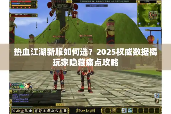 热血江湖新服如何选？2025权威数据揭玩家隐藏痛点攻略