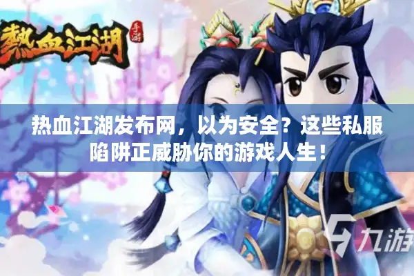 热血江湖发布网，以为安全？这些私服陷阱正威胁你的游戏人生！