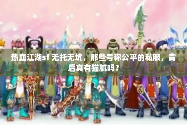 热血江湖sf 无托无坑，那些号称公平的私服，背后真有猫腻吗？