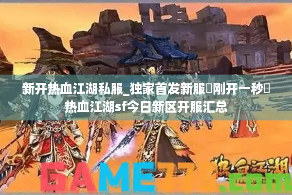 新开热血江湖私服_独家首发新服▷刚开一秒◁热血江湖sf今日新区开服汇总