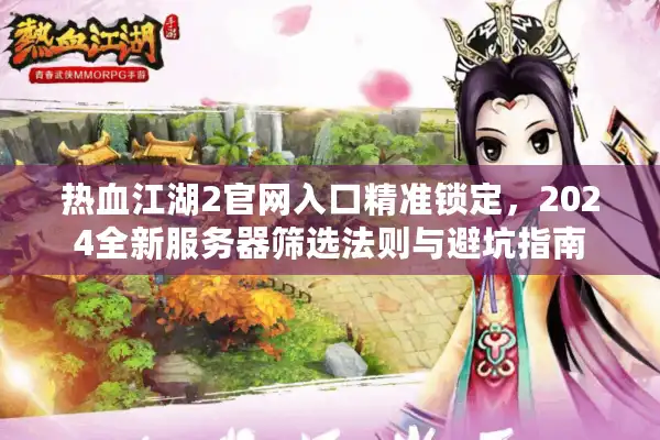 热血江湖2官网入口精准锁定，2024全新服务器筛选法则与避坑指南