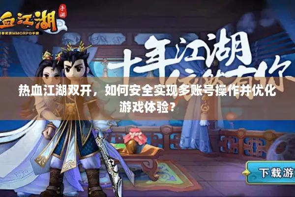 热血江湖双开，如何安全实现多账号操作并优化游戏体验？