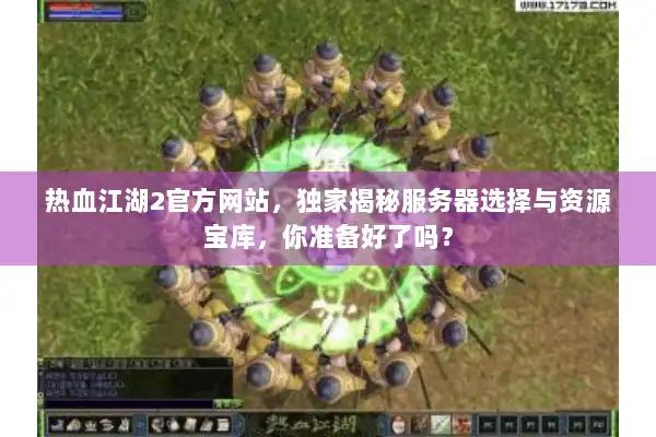 热血江湖2官方网站,独家揭秘服务器选择与资源宝库,你准备好了吗? 热血江湖2官方网站,独家揭秘服务器选择与资源宝库,你准备好了吗?