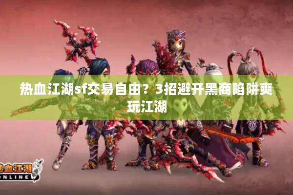 热血江湖sf交易自由？3招避开黑商陷阱爽玩江湖