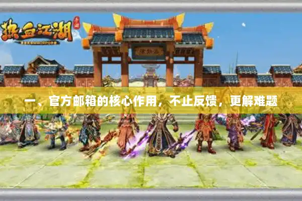 一、官方邮箱的核心作用，不止反馈，更解难题