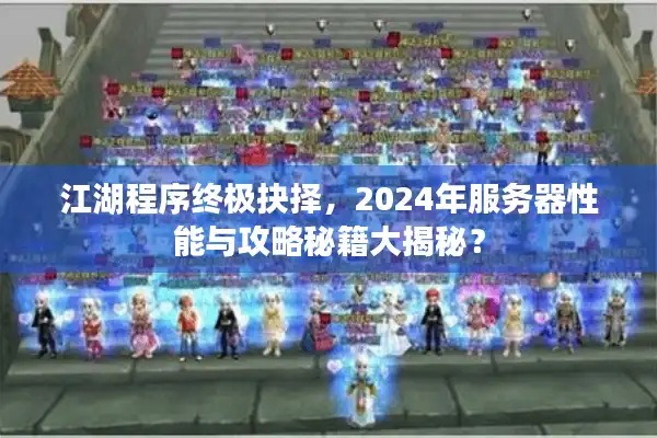 江湖程序终极抉择，2024年服务器性能与攻略秘籍大揭秘？