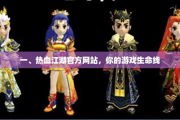一、热血江湖官方网站,你的游戏生命线 一、热血江湖官方网站,你的游戏生命线
