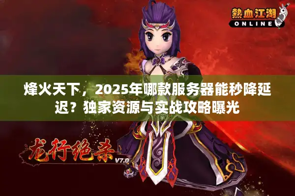 烽火天下，2025年哪款服务器能秒降延迟？独家资源与实战攻略曝光