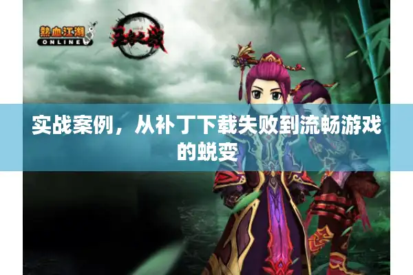 实战案例，从补丁下载失败到流畅游戏的蜕变