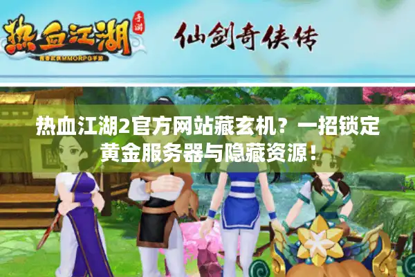 热血江湖2官方网站藏玄机？一招锁定黄金服务器与隐藏资源！