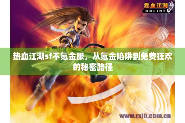 热血江湖sf不氪金服，从氪金陷阱到免费狂欢的秘密路径