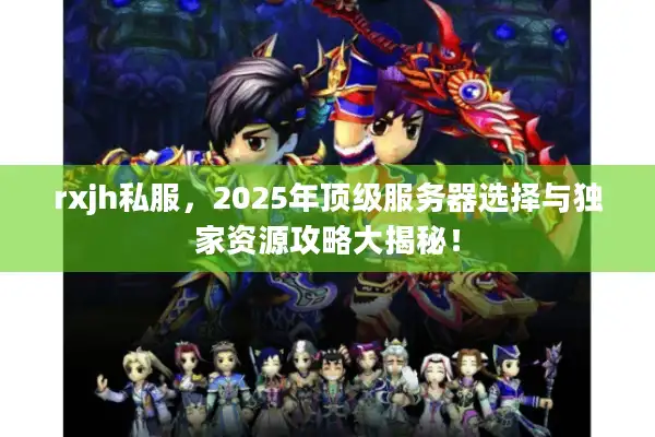 rxjh私服，2025年顶级服务器选择与独家资源攻略大揭秘！