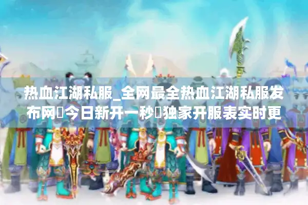 热血江湖私服_全网最全热血江湖私服发布网▷今日新开一秒◁独家开服表实时更新