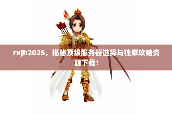 rxjh2025，揭秘顶级服务器选择与独家攻略资源下载！