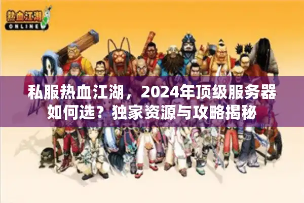 私服热血江湖,2024年顶级服务器如何选?独家资源与攻略揭秘 私服热血江湖,2024年顶级服务器如何选?独家资源与攻略揭秘