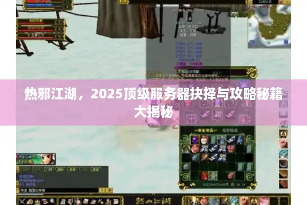 热邪江湖，2025顶级服务器抉择与攻略秘籍大揭秘