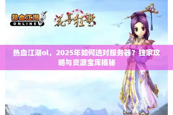 热血江湖ol，2025年如何选对服务器？独家攻略与资源宝库揭秘