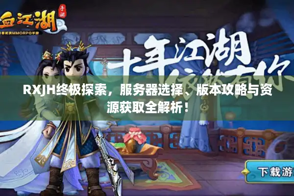 RXJH终极探索，服务器选择、版本攻略与资源获取全解析！