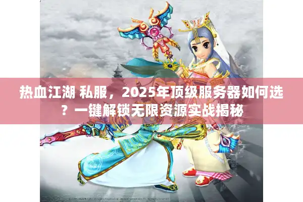 热血江湖 私服，2025年顶级服务器如何选？一键解锁无限资源实战揭秘