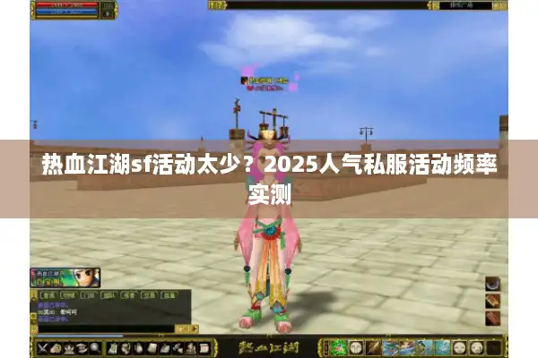热血江湖sf活动太少？2025人气私服活动频率实测