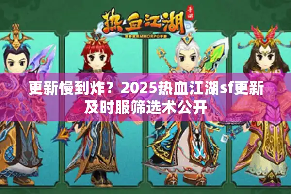 更新慢到炸？2025热血江湖sf更新及时服筛选术公开
