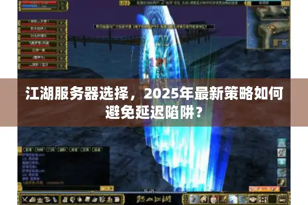 江湖服务器选择，2025年最新策略如何避免延迟陷阱？
