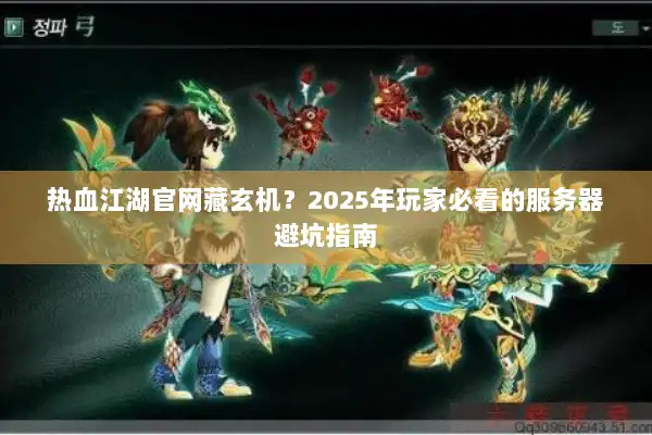 热血江湖官网藏玄机?2025年玩家必看的服务器避坑指南 热血江湖官网藏玄机?2025年玩家必看的服务器避坑指南