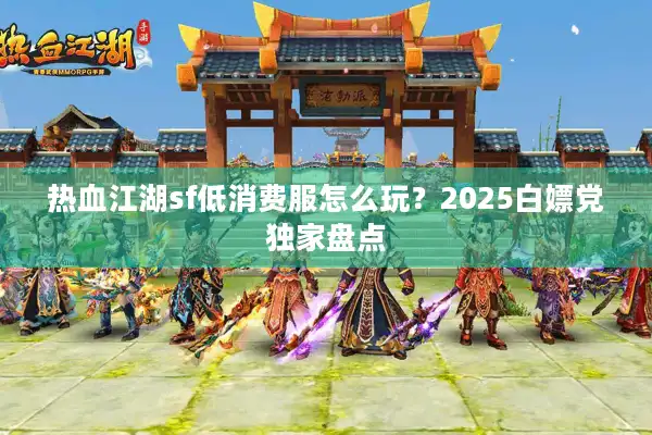 热血江湖sf低消费服怎么玩？2025白嫖党独家盘点