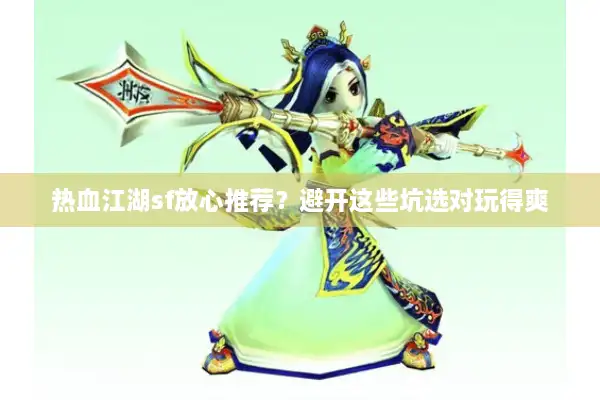 热血江湖sf放心推荐？避开这些坑选对玩得爽