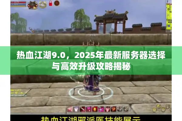 热血江湖9.0，2025年最新服务器选择与高效升级攻略揭秘