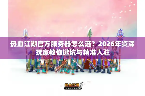 热血江湖官方服务器怎么选?2026年资深玩家教你避坑与精准入驻 热血江湖官方服务器怎么选?2026年资深玩家教你避坑与精准入驻