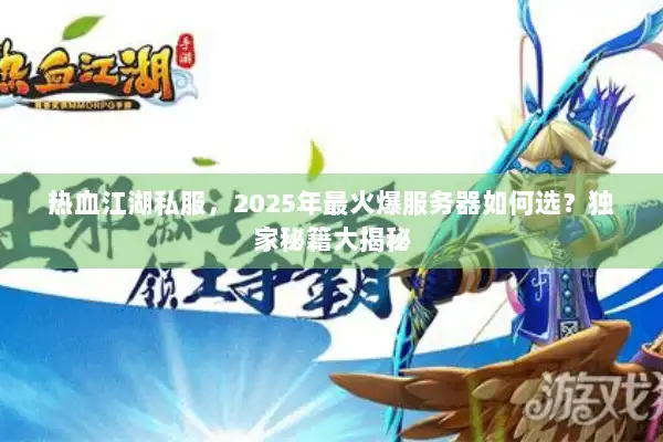 热血江湖私服,2025年最火爆服务器如何选?独家秘籍大揭秘 热血江湖私服,2025年最火爆服务器如何选?独家秘籍大揭秘