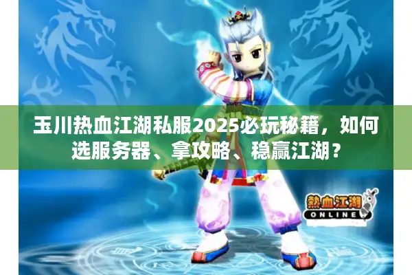 玉川热血江湖私服2025必玩秘籍,如何选服务器、拿攻略、稳赢江湖? 玉川热血江湖私服2025必玩秘籍,如何选服务器、拿攻略、稳赢江湖?