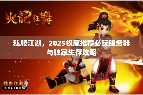 私服江湖,2025权威推荐必玩服务器与独家生存攻略 私服江湖,2025权威推荐必玩服务器与独家生存攻略