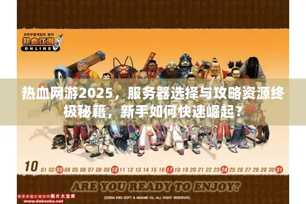热血网游2025,服务器选择与攻略资源终极秘籍,新手如何快速崛起? 热血网游2025,服务器选择与攻略资源终极秘籍,新手如何快速崛起?