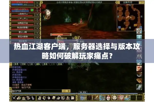 热血江湖客户端，服务器选择与版本攻略如何破解玩家痛点？