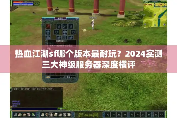 热血江湖sf哪个版本最耐玩?2024实测三大神级服务器深度横评 热血江湖sf哪个版本最耐玩?2024实测三大神级服务器深度横评