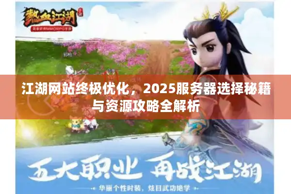 江湖网站终极优化,2025服务器选择秘籍与资源攻略全解析 江湖网站终极优化,2025服务器选择秘籍与资源攻略全解析