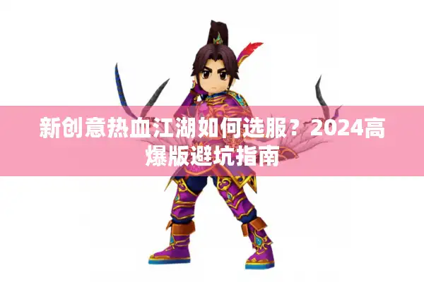 新创意热血江湖如何选服？2024高爆版避坑指南