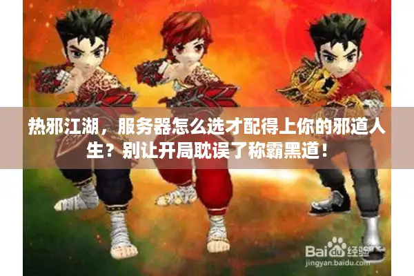 热邪江湖，服务器怎么选才配得上你的邪道人生？别让开局耽误了称霸黑道！