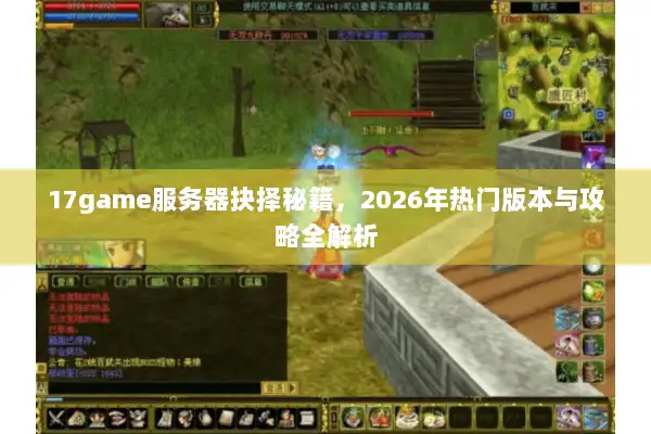 17game服务器抉择秘籍,2026年热门版本与攻略全解析 17game服务器抉择秘籍,2026年热门版本与攻略全解析