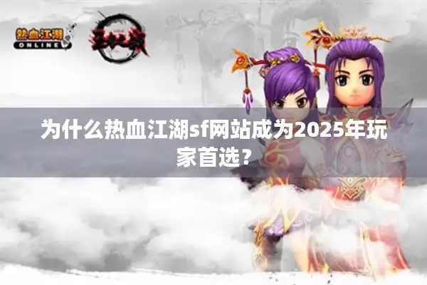 为什么热血江湖sf网站成为2025年玩家首选? 为什么热血江湖sf网站成为2025年玩家首选?