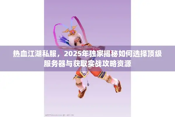 热血江湖私服,2025年独家揭秘如何选择顶级服务器与获取实战攻略资源 热血江湖私服,2025年独家揭秘如何选择顶级服务器与获取实战攻略资源