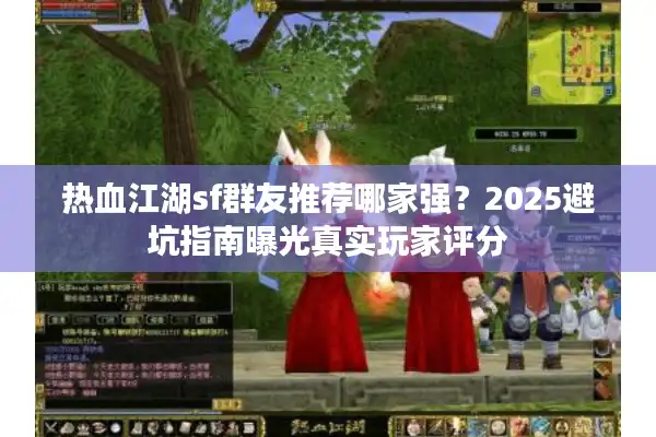 热血江湖sf群友推荐哪家强？2025避坑指南曝光真实玩家评分