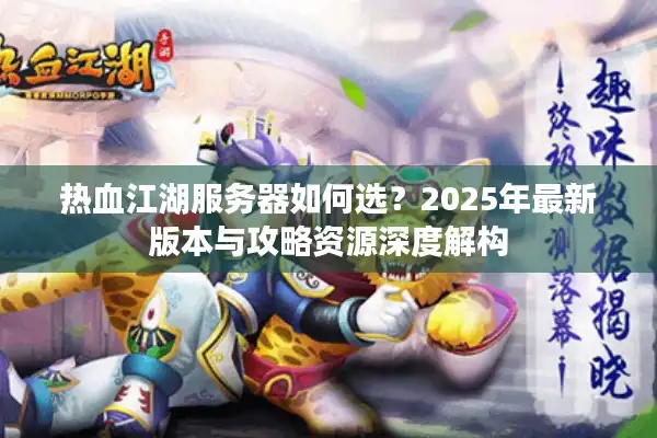 热血江湖服务器如何选？2025年最新版本与攻略资源深度解构