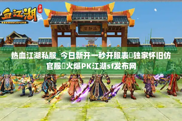 热血江湖私服_今日新开一秒开服表▷独家怀旧仿官服◁火爆PK江湖sf发布网